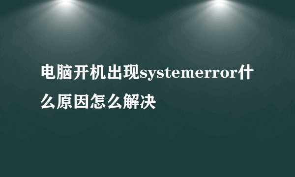 电脑开机出现systemerror什么原因怎么解决