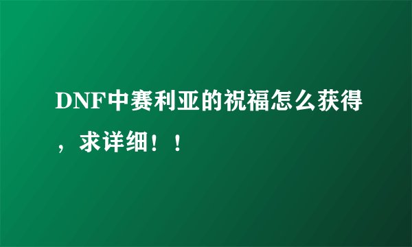 DNF中赛利亚的祝福怎么获得,求详细!!