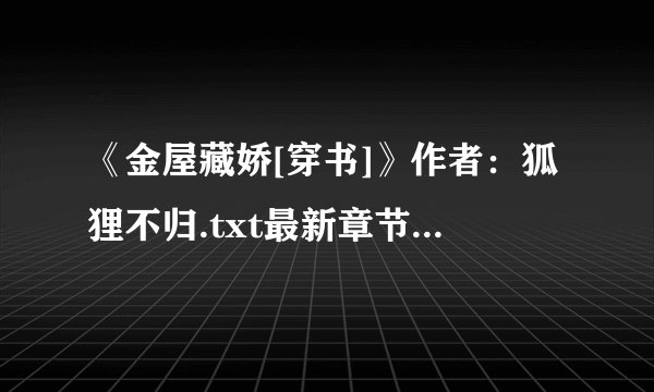 《金屋藏娇[穿书]》作者：狐狸不归.txt最新章节/全集txt免费下载