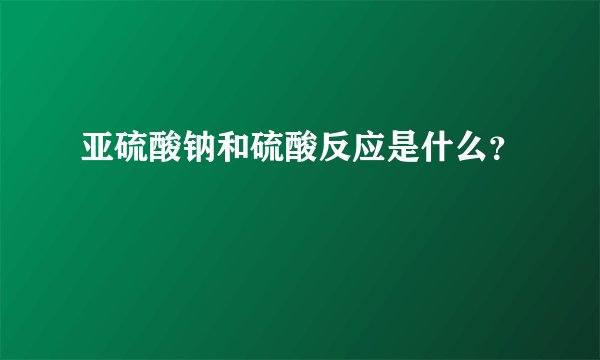 亚硫酸钠和硫酸反应是什么？