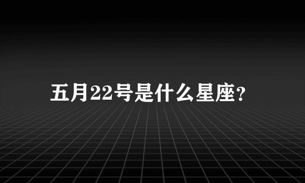五月22号是什么星座？