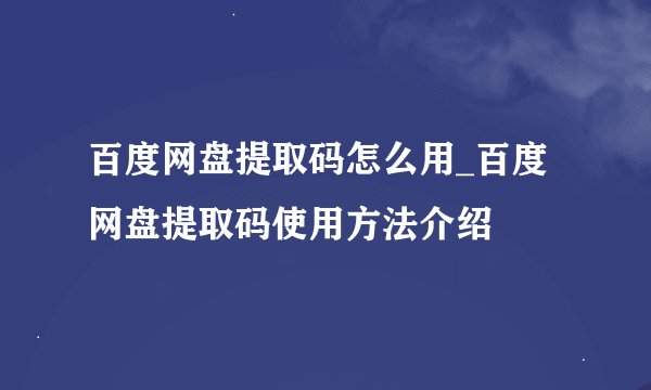 百度网盘提取码怎么用_百度网盘提取码使用方法介绍