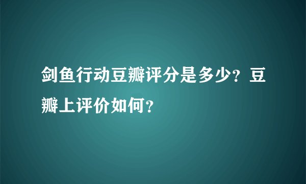剑鱼行动豆瓣评分是多少？豆瓣上评价如何？