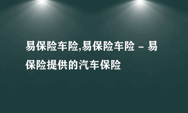 易保险车险,易保险车险 - 易保险提供的汽车保险