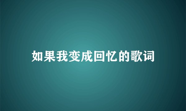 如果我变成回忆的歌词
