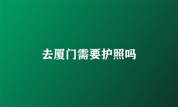 去厦门需要护照吗