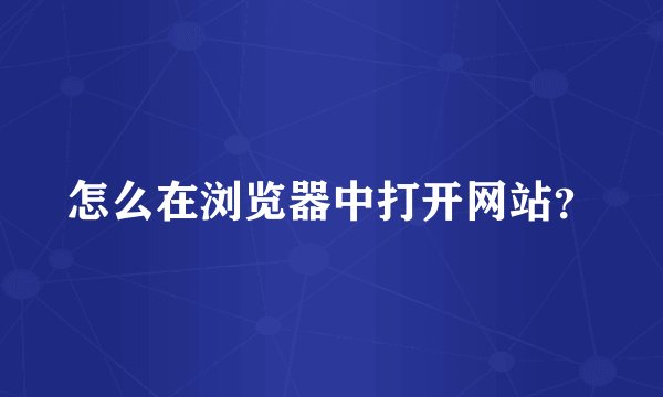 怎么在浏览器中打开网站？