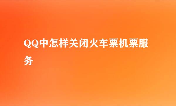 QQ中怎样关闭火车票机票服务