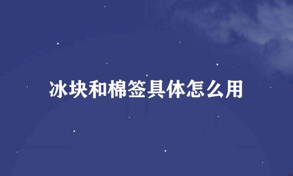 冰块和棉签具体怎么用