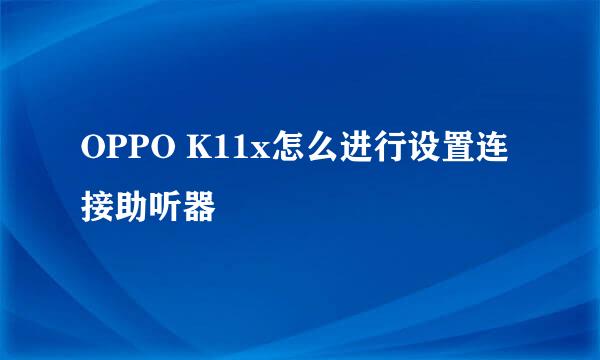 OPPO K11x怎么进行设置连接助听器