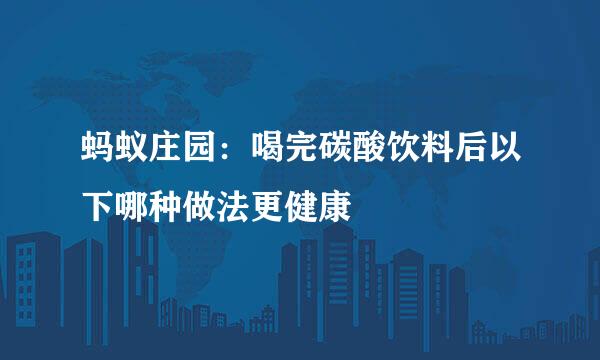 蚂蚁庄园：喝完碳酸饮料后以下哪种做法更健康