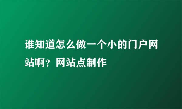 谁知道怎么做一个小的门户网站啊？网站点制作