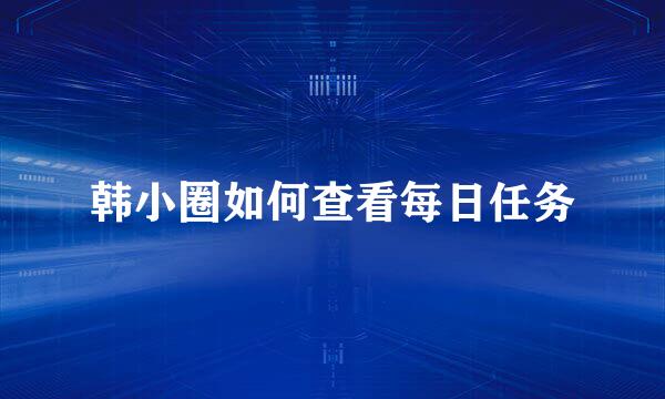 韩小圈如何查看每日任务
