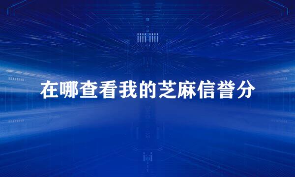 在哪查看我的芝麻信誉分