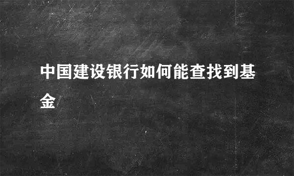 中国建设银行如何能查找到基金