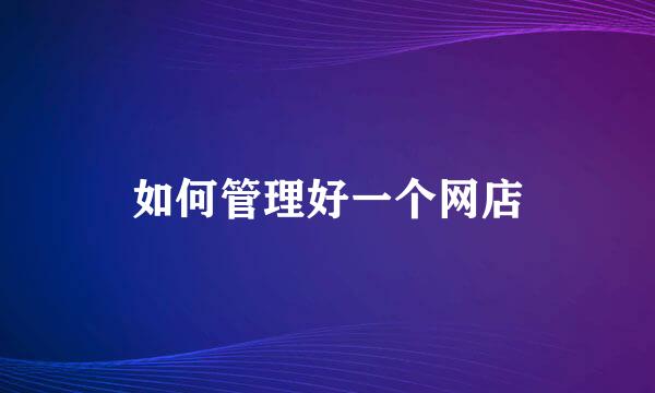 如何管理好一个网店