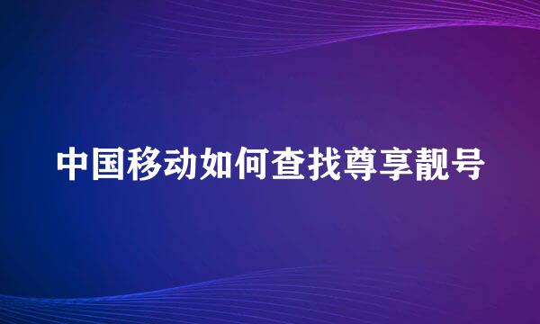 中国移动如何查找尊享靓号