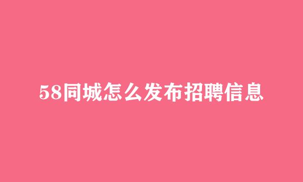 58同城怎么发布招聘信息