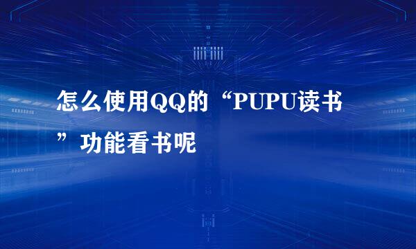 怎么使用QQ的“PUPU读书”功能看书呢