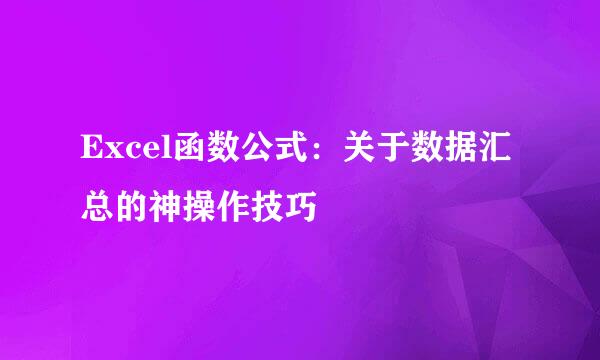 Excel函数公式：关于数据汇总的神操作技巧