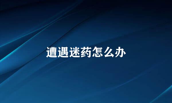 遭遇迷药怎么办