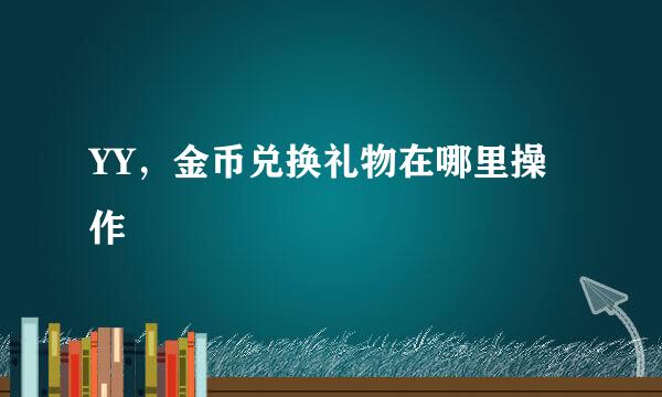 YY，金币兑换礼物在哪里操作