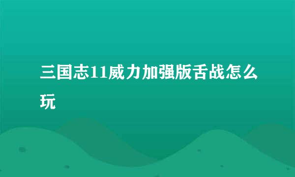 三国志11威力加强版舌战怎么玩