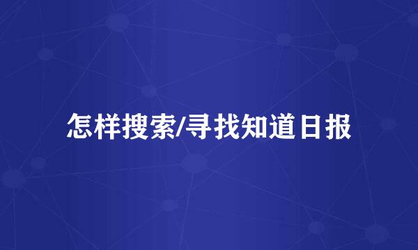 怎样搜索/寻找知道日报