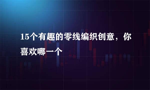 15个有趣的零线编织创意，你喜欢哪一个