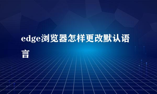 edge浏览器怎样更改默认语言