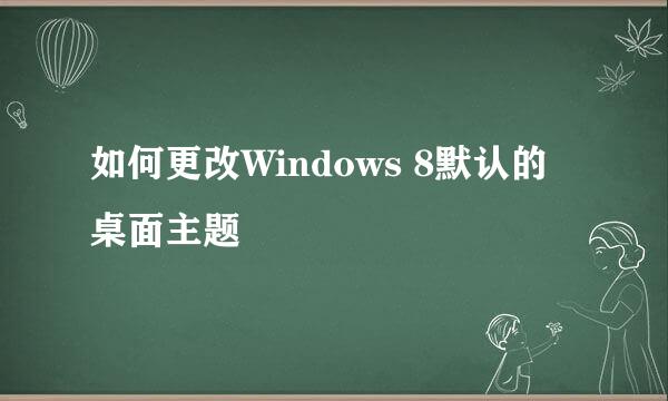 如何更改Windows 8默认的桌面主题