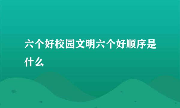 六个好校园文明六个好顺序是什么