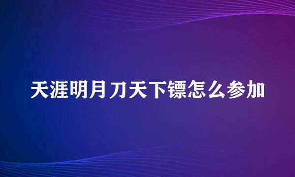 天涯明月刀天下镖怎么参加
