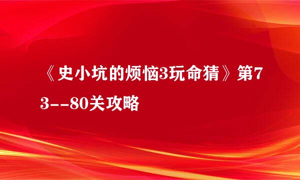 《史小坑的烦恼3玩命猜》第73--80关攻略