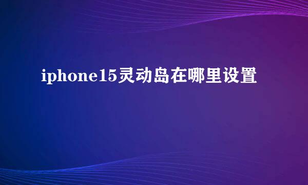 iphone15灵动岛在哪里设置