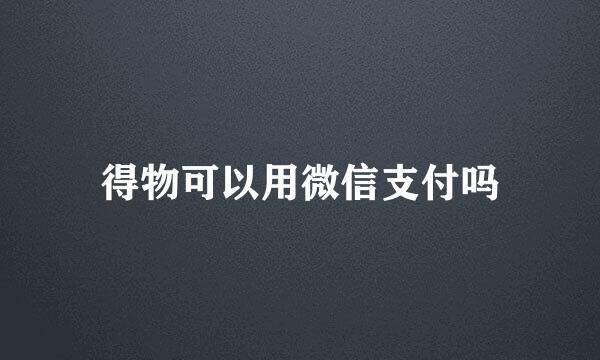 得物可以用微信支付吗