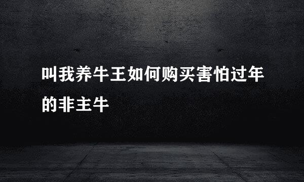 叫我养牛王如何购买害怕过年的非主牛