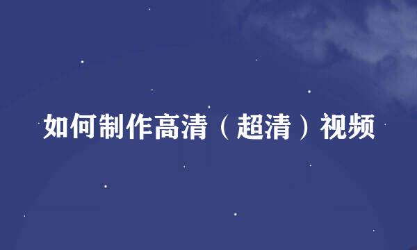 如何制作高清（超清）视频