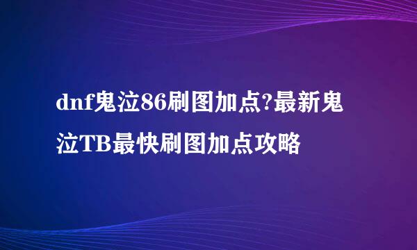 dnf鬼泣86刷图加点?最新鬼泣TB最快刷图加点攻略