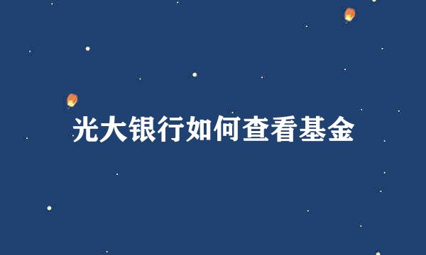 光大银行如何查看基金