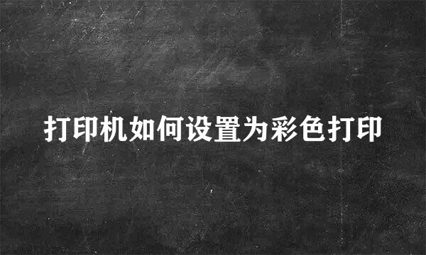 打印机如何设置为彩色打印