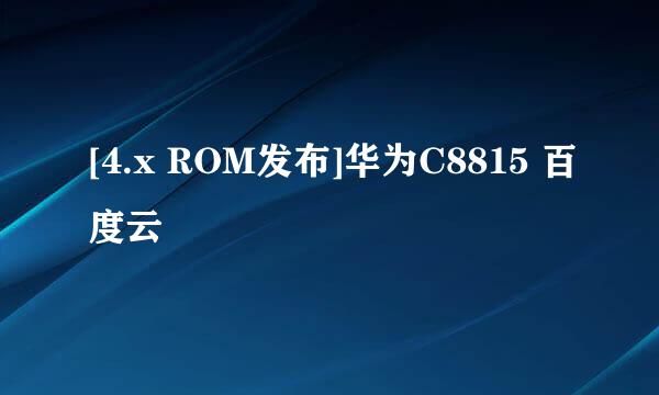 [4.x ROM发布]华为C8815 百度云