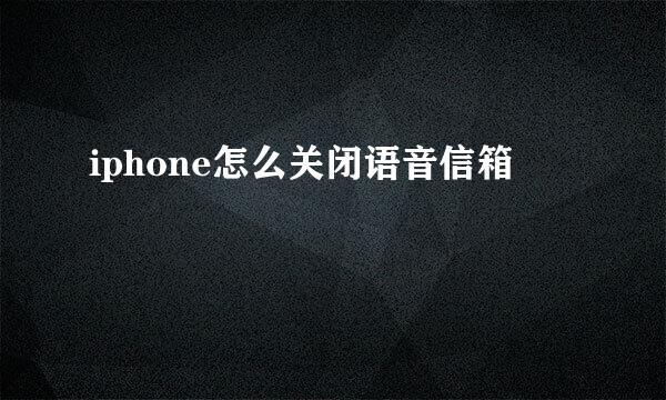 iphone怎么关闭语音信箱