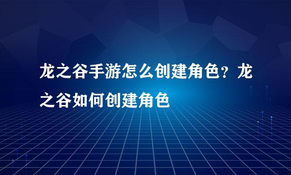 龙之谷手游怎么创建角色？龙之谷如何创建角色