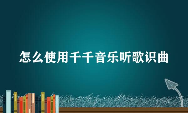 怎么使用千千音乐听歌识曲