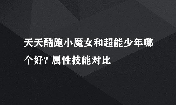 天天酷跑小魔女和超能少年哪个好? 属性技能对比