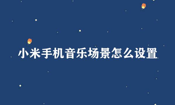 小米手机音乐场景怎么设置