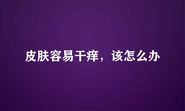 皮肤容易干痒，该怎么办