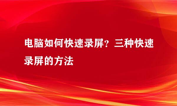 电脑如何快速录屏？三种快速录屏的方法