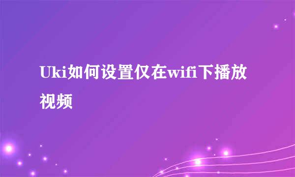 Uki如何设置仅在wifi下播放视频